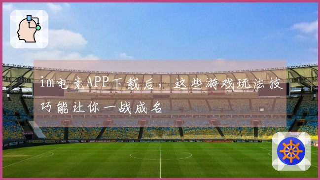 im电竞APP下载后，这些游戏玩法技巧能让你一战成名