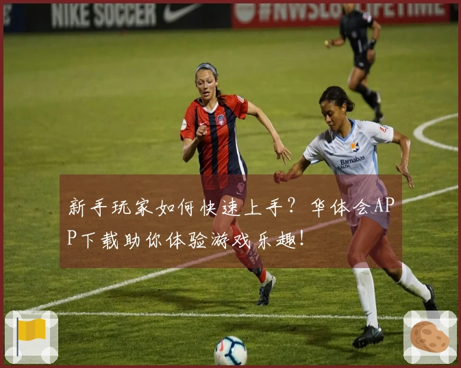 新手玩家如何快速上手？华体会APP下载助你体验游戏乐趣！