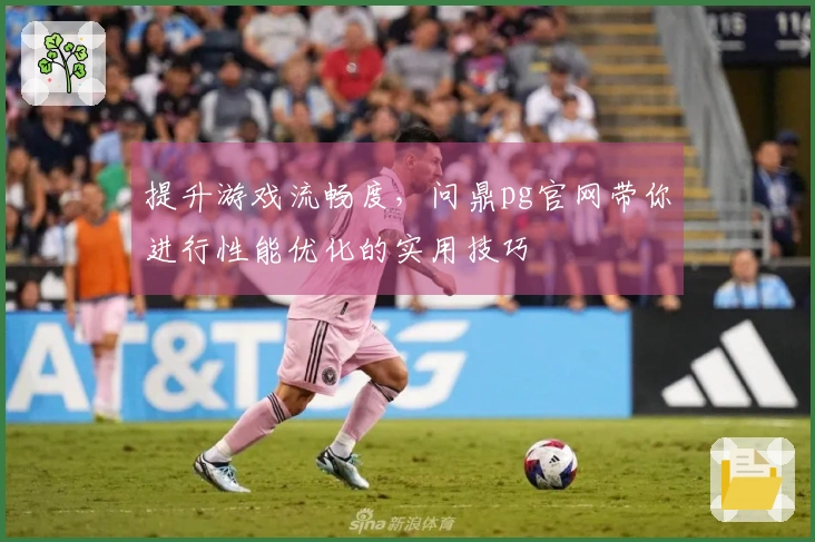 提升游戏流畅度，问鼎pg官网带你进行性能优化的实用技巧