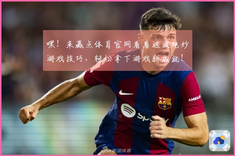 嘿！来赢点体育官网看看这波绝妙游戏技巧，轻松拿下游戏新成就！