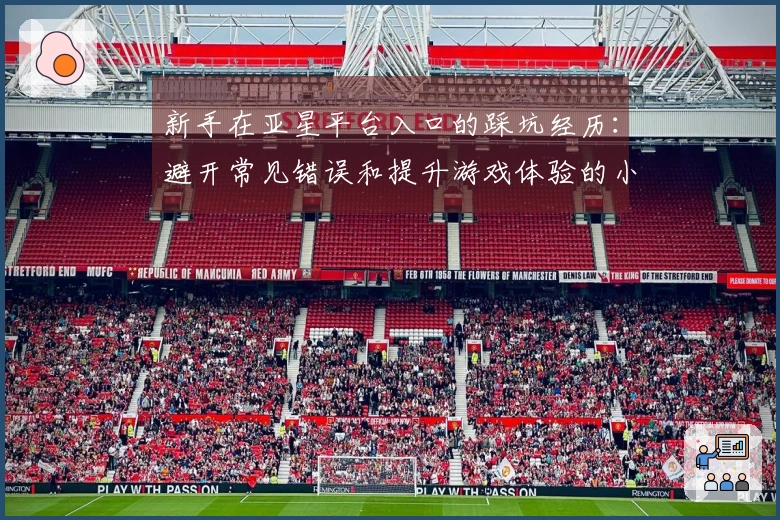 新手在亚星平台入口的踩坑经历：避开常见错误和提升游戏体验的小技巧