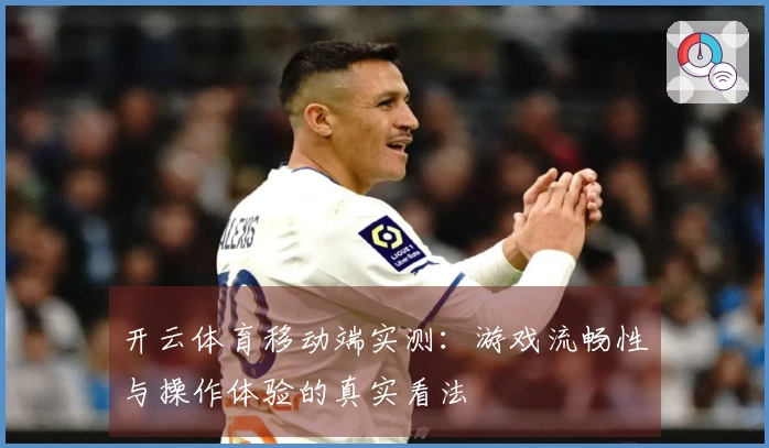 开云体育移动端实测:游戏流畅性与操作体验的真实看法