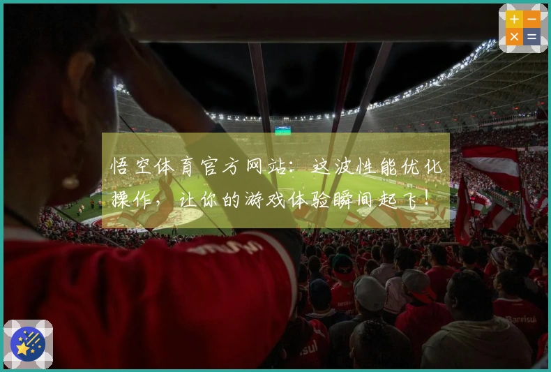 悟空体育官方网站：这波性能优化操作，让你的游戏体验瞬间起飞！