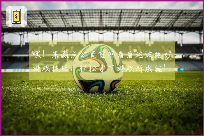 嘿!来赢点体育官网看看这波绝妙游戏技巧,轻松拿下游戏新成就!