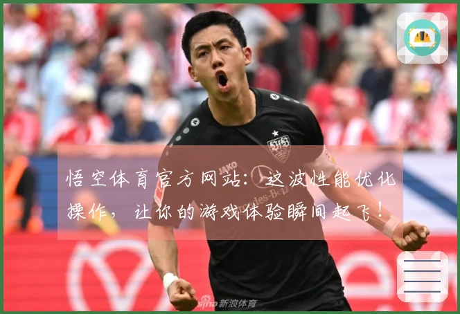 悟空体育官方网站：这波性能优化操作，让你的游戏体验瞬间起飞！